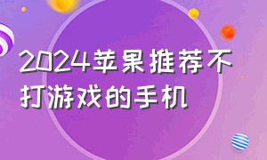 2024苹果推荐不打游戏的手机