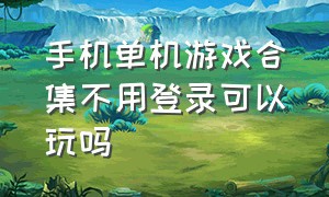 手机单机游戏合集不用登录可以玩吗（单机游戏手机版无需联网2024）