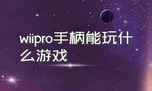 wiipro手柄能玩什么游戏