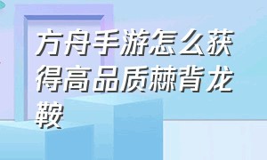 方舟手游怎么获得高品质棘背龙鞍