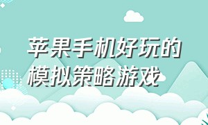 苹果手机好玩的模拟策略游戏（苹果手机好玩的小游戏）