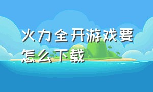 火力全开游戏要怎么下载