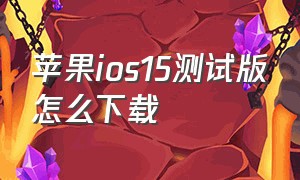 苹果ios15测试版怎么下载