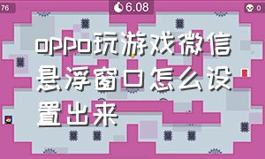 oppo玩游戏微信悬浮窗口怎么设置出来