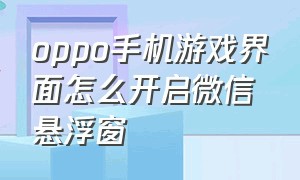 oppo手机游戏界面怎么开启微信悬浮窗