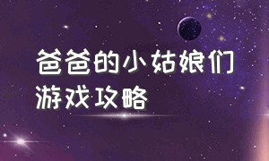 爸爸的小姑娘们游戏攻略（爸爸的小姑娘们游戏攻略大全）