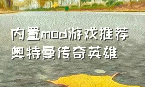 内置mod游戏推荐奥特曼传奇英雄（奥特曼传奇英雄mod版怎么下载）