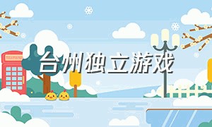 台州独立游戏（台州独立游戏公司招聘）
