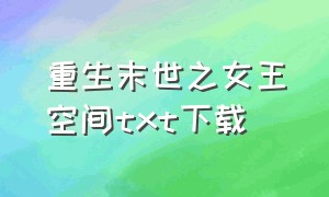 重生末世之女王空间txt下载（重生末世空间在手主打一个躺平）