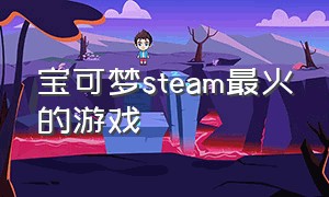 宝可梦steam最火的游戏