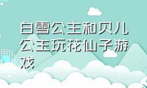 白雪公主和贝儿公主玩花仙子游戏