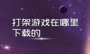 打架游戏在哪里下载的