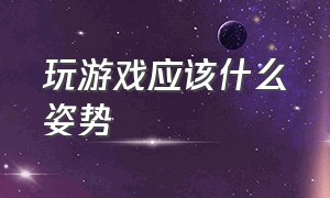 玩游戏应该什么姿势