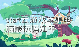 start云游戏苹果电脑能玩吗知乎