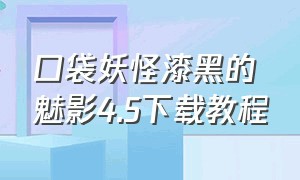 口袋妖怪漆黑的魅影4.5下载教程（口袋妖怪漆黑的魅影下载入口）