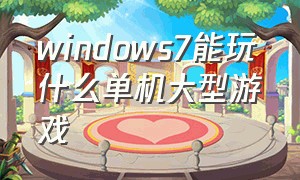 windows7能玩什么单机大型游戏