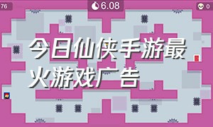 今日仙侠手游最火游戏广告
