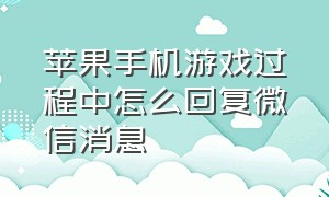 苹果手机游戏过程中怎么回复微信消息