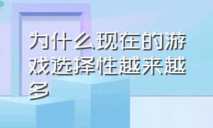 为什么现在的游戏选择性越来越多（为什么现在的游戏越来越容易摆烂）