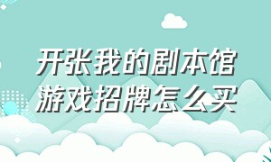 开张我的剧本馆游戏招牌怎么买（开张我的剧本馆典藏剧本怎么抽）