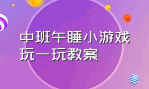 中班午睡小游戏玩一玩教案（中班午睡小游戏玩一玩教案设计意图）