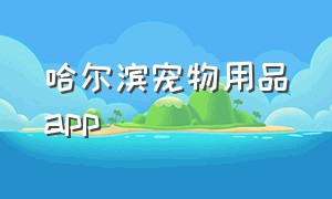 哈尔滨宠物用品app
