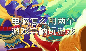 电脑怎么用两个游戏手柄玩游戏（电脑怎么玩游戏手柄的游戏）