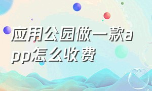 应用公园做一款app怎么收费