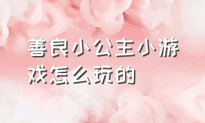 善良小公主小游戏怎么玩的（可怜的小公主游戏攻略大全）