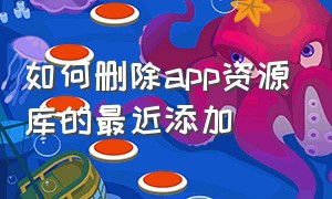 如何删除app资源库的最近添加