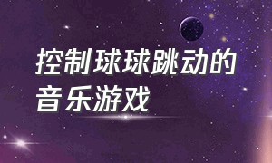 控制球球跳动的音乐游戏