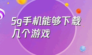 5g手机能够下载几个游戏（5g手机功能有哪些）