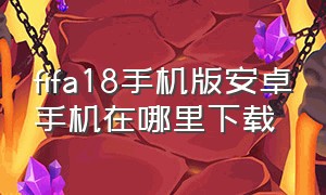 fifa18手机版安卓手机在哪里下载