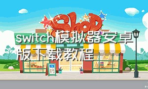 switch模拟器安卓版下载教程