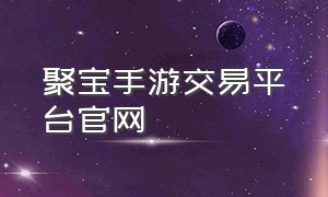 聚宝手游交易平台官网
