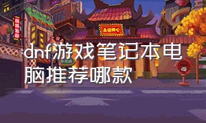 dnf游戏笔记本电脑推荐哪款