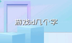 游戏id几个字（游戏id不超过五个字）