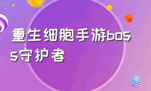 重生细胞手游boss守护者（重生细胞手游官网入口）