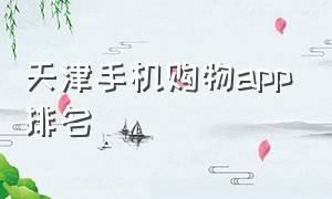 天津手机购物app排名