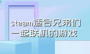 steam适合兄弟们一起联机的游戏