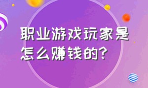 职业游戏玩家是怎么赚钱的?（玩游戏的工作室是怎么赚钱的）