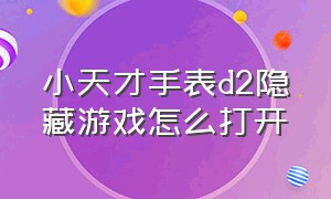 小天才手表d2隐藏游戏怎么打开