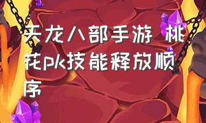 天龙八部手游 桃花pk技能释放顺序