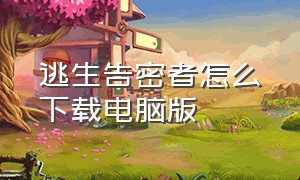 逃生告密者怎么下载电脑版