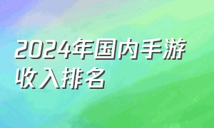 2024年国内手游收入排名