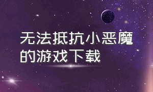 无法抵抗小恶魔的游戏下载