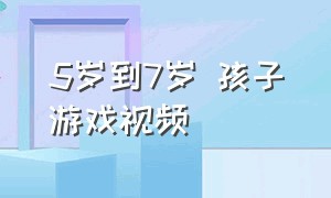 5岁到7岁 孩子游戏视频（儿童3-6岁游戏视频）