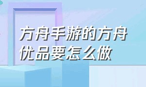 方舟手游的方舟优品要怎么做