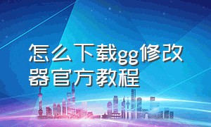 怎么下载gg修改器官方教程