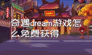 奇遇dream游戏怎么免费获得